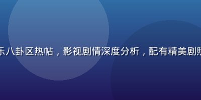 玛雅论坛娱乐八卦区热帖，影视剧情深度分析，配有精美剧照与细节截图
